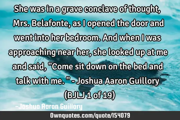 She was in a grave conclave of thought, Mrs. Belafonte, as I opened the door and went into her