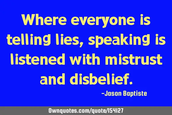 Where everyone is telling lies, speaking is listened with mistrust and