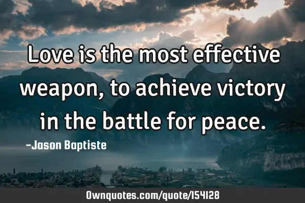 Love is the most effective weapon, to achieve victory in the battle for
