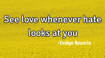See love whenever hate looks at you