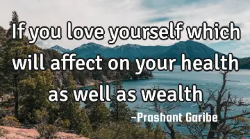 If you love yourself which will affect on your health as well as