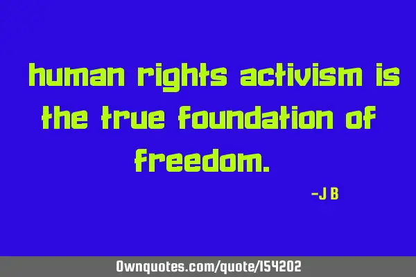 Human rights activism is the true foundation of