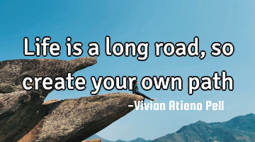 Life is a long road, so create your own path