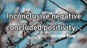 Inconclusive negative concluded positivity..