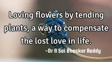 Loving flowers by tending plants, a way to compensate the lost love in