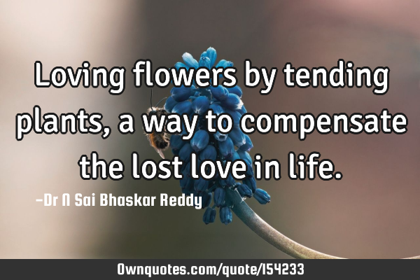 Loving flowers by tending plants, a way to compensate the lost love in