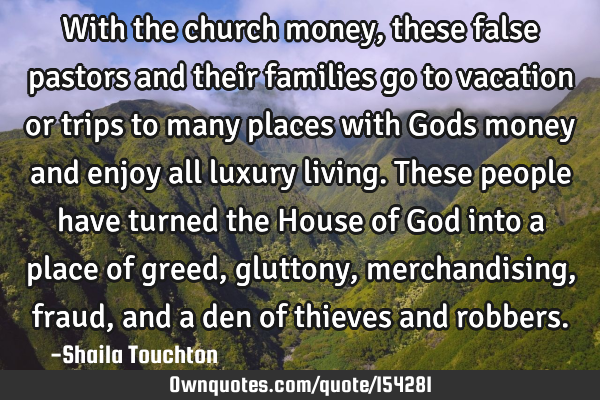 With the church money, these false pastors and their families go to vacation or trips to many