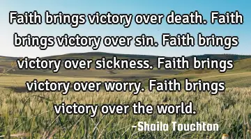 Faith brings victory over death. Faith brings victory over sin. Faith brings victory over sickness.