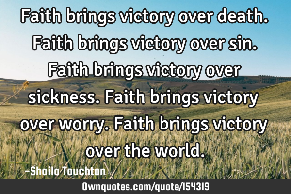 Faith brings victory over death. Faith brings victory over sin. Faith brings victory over sickness.