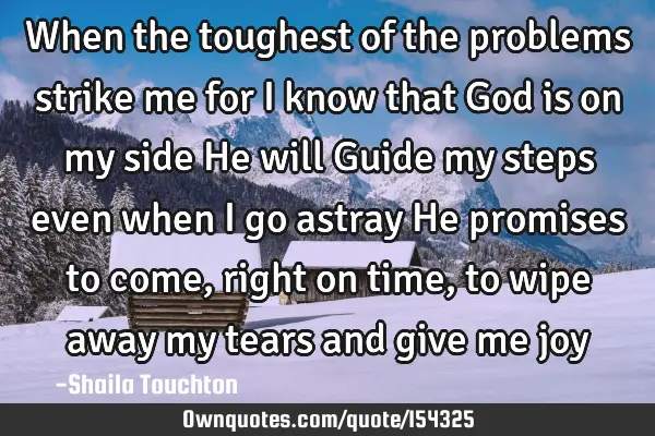 When the toughest of the problems strike me for I know that God is on my side He will Guide my