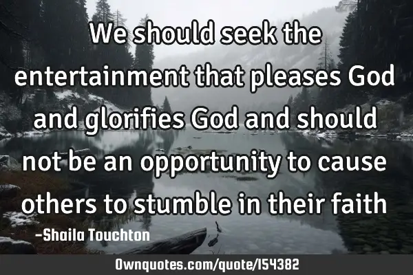 We should seek the entertainment that pleases God and glorifies God and should not be an