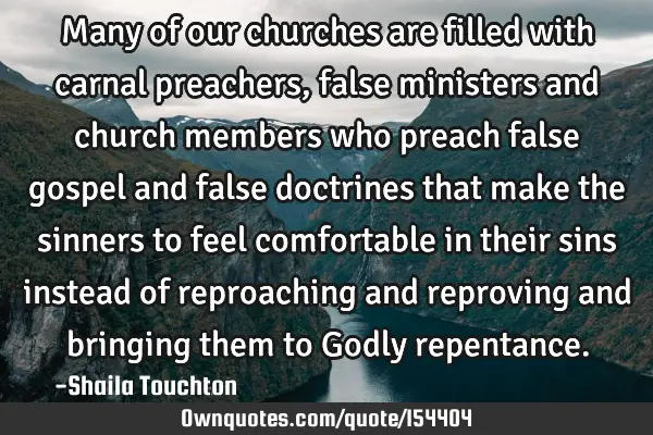 Many of our churches are filled with carnal preachers, false ministers and church members who