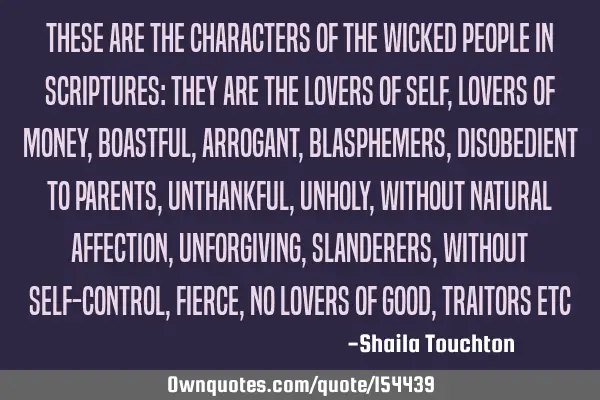 These are the characters of the wicked people in scriptures: They are the lovers of self, lovers of