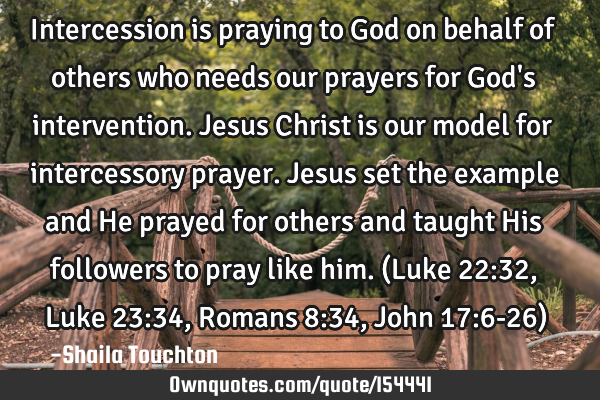 Intercession is praying to God on behalf of others who needs our prayers for God