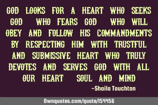 God looks for a heart who seeks God, who fears God, who will obey and follow his commandments by