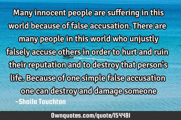 Many innocent people are suffering in this world because of false accusation. There are many people