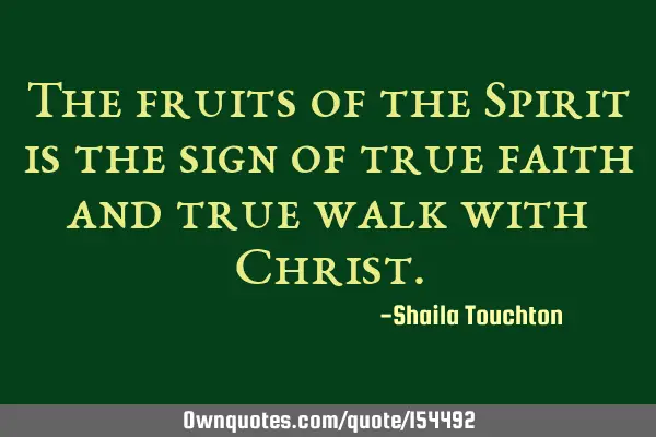 The fruits of the Spirit is the sign of true faith and true walk with C