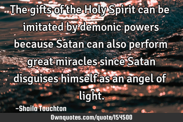 The gifts of the Holy Spirit can be imitated by demonic powers because Satan can also perform great