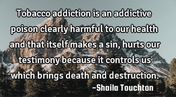 Tobacco addiction is an addictive poison clearly harmful to our health and that itself makes a sin,