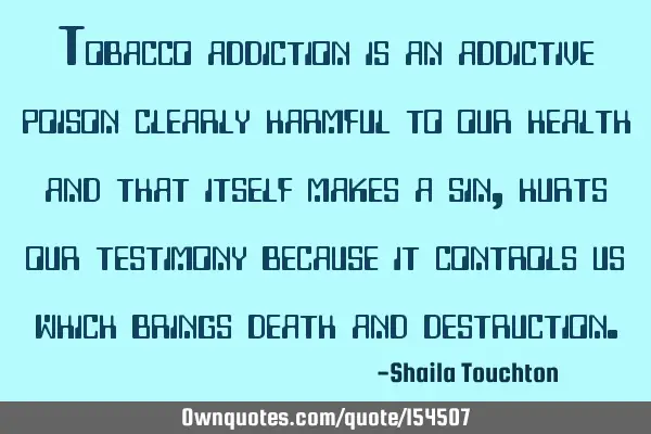 Tobacco addiction is an addictive poison clearly harmful to our health and that itself makes a sin,