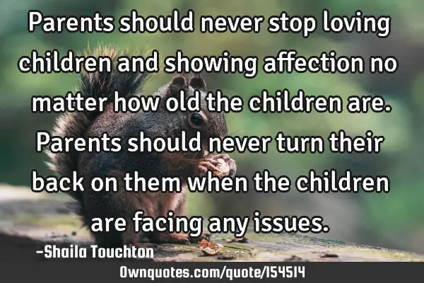 Parents should never stop loving children and showing affection no matter how old the children are.