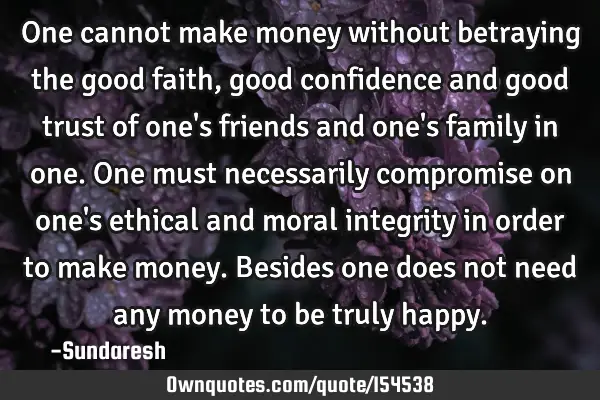 One cannot make money without betraying the good faith, good confidence and good trust of one