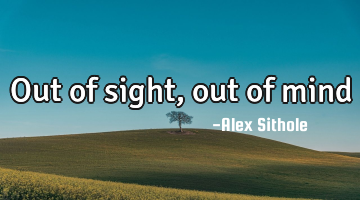 Out of sight, out of mind
