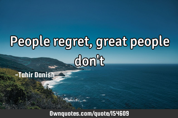 People regret, great people don