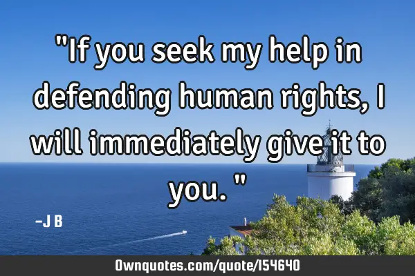 "If you seek my help in defending human rights, I will immediately give it to you."