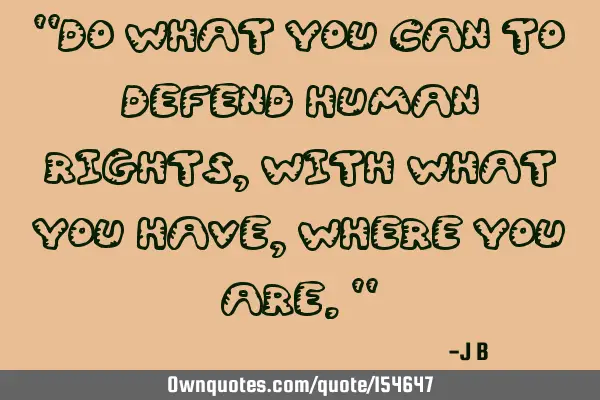 "Do what you can to defend human rights, with what you have, where you are."