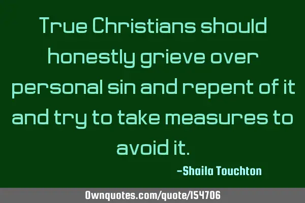 True Christians should honestly grieve over personal sin and repent of it and try to take measures
