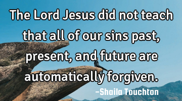 The Lord Jesus did not teach that all of our sins past, present, and future are automatically