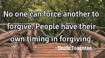 No one can force another to forgive. People have their own timing in