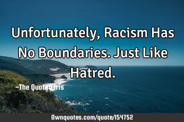Unfortunately, Racism Has No Boundaries. Just Like H