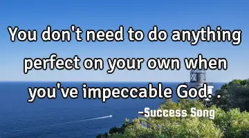 You don't need to do anything perfect on your own when you've impeccable God..