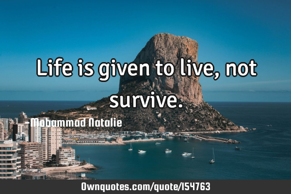 Life is given to live, not
