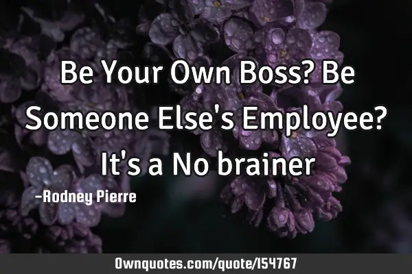 Be Your Own Boss? Be Someone Else