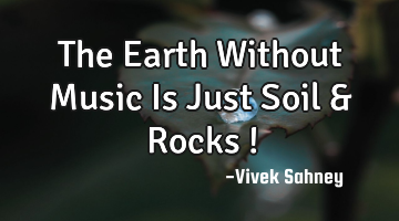 The Earth Without Music Is Just Soil & Rocks !