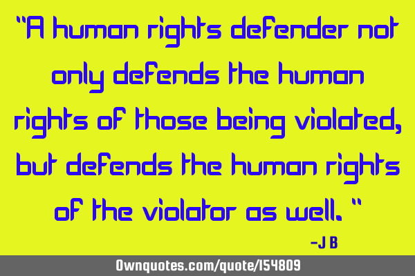 "A human rights defender not only defends the human rights of those being violated, but defends the
