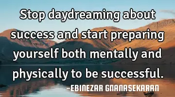 Stop daydreaming about success and start preparing yourself both mentally and physically to be