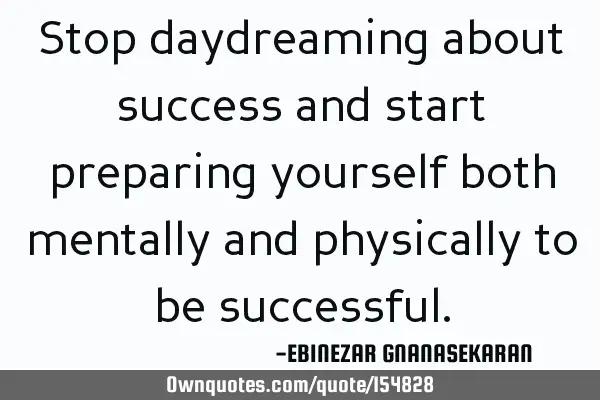 Stop daydreaming about success and start preparing yourself both mentally and physically to be