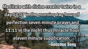 meditate with divine creator twice in a day 07:07 in the morning tag hour of perfection seven