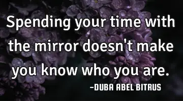 Spending your time with the mirror doesn
