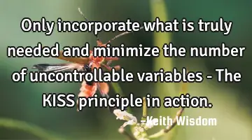 Only incorporate what is truly needed and minimize the number of uncontrollable variables - The KISS