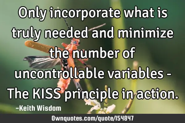 Only incorporate what is truly needed and minimize the number of uncontrollable variables - The KISS