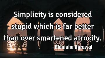 Simplicity is considered stupid which is far better than over smartened