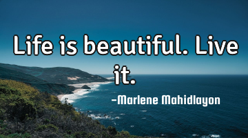 Life is beautiful. Live it.