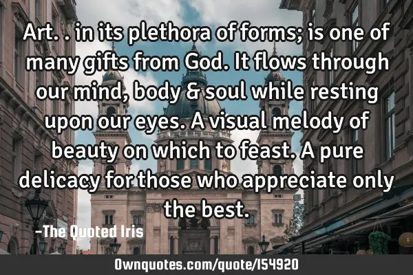 Art.. in its plethora of forms; is one of many gifts from God. It flows through our mind, body &