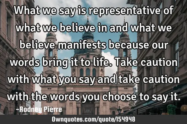 What we say is representative of what we believe in and what we believe manifests because our words