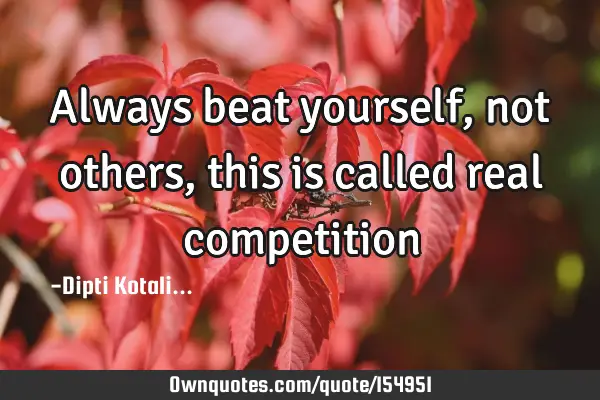 Always beat yourself, not others, this is called real